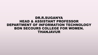 DR.R.SUGANYA
HEAD & ASSISTANT PROFESSOR
DEPARTMENT OF INFORMATION TECHNOLOGY
BON SECOURS COLLEGE FOR WOMEN.
THANJAVUR
 