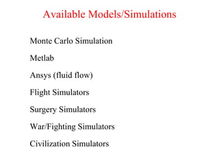 Available Models/Simulations
Monte Carlo Simulation
Metlab
Ansys (fluid flow)
Flight Simulators
Surgery Simulators
War/Fighting Simulators
Civilization Simulators
 