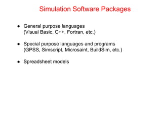 ● General purpose languages
(Visual Basic, C++, Fortran, etc.)
● Special purpose languages and programs
(GPSS, Simscript, Microsaint, BuildSim, etc.)
● Spreadsheet models
Simulation Software Packages
 