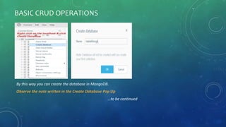 BASIC CRUD OPERATIONS
By this way you can create the database in MongoDB.
Observe the note written in the Create Database Pop Up
…to be continued
 