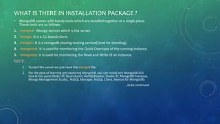 WHAT IS THERE IN INSTALLATION PACKAGE ?
• MongoDB comes with handy tools which are bundled together at a single place.
Tho...