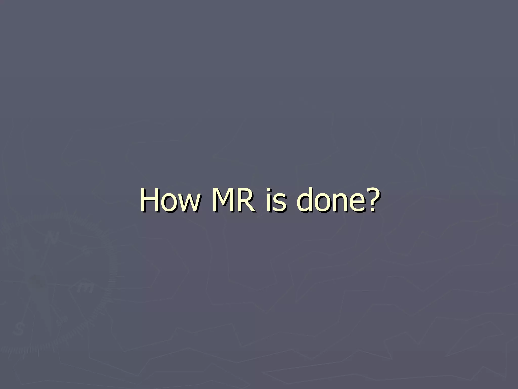 How MR is done? 