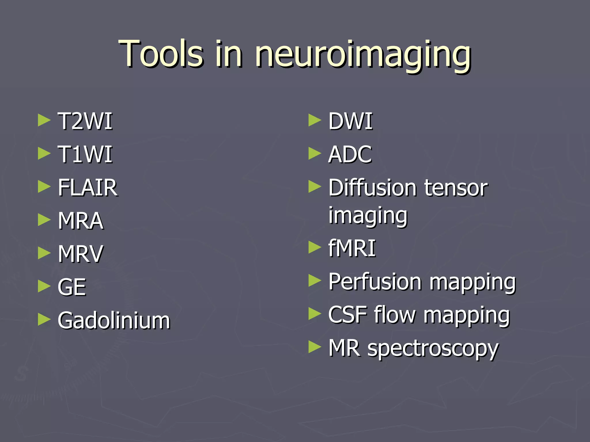 Tools in neuroimaging T2WI T1WI FLAIR MRA MRV GE Gadolinium DWI ADC Diffusion tensor imaging fMRI Perfusion mapping CSF flow mapping MR spectroscopy 