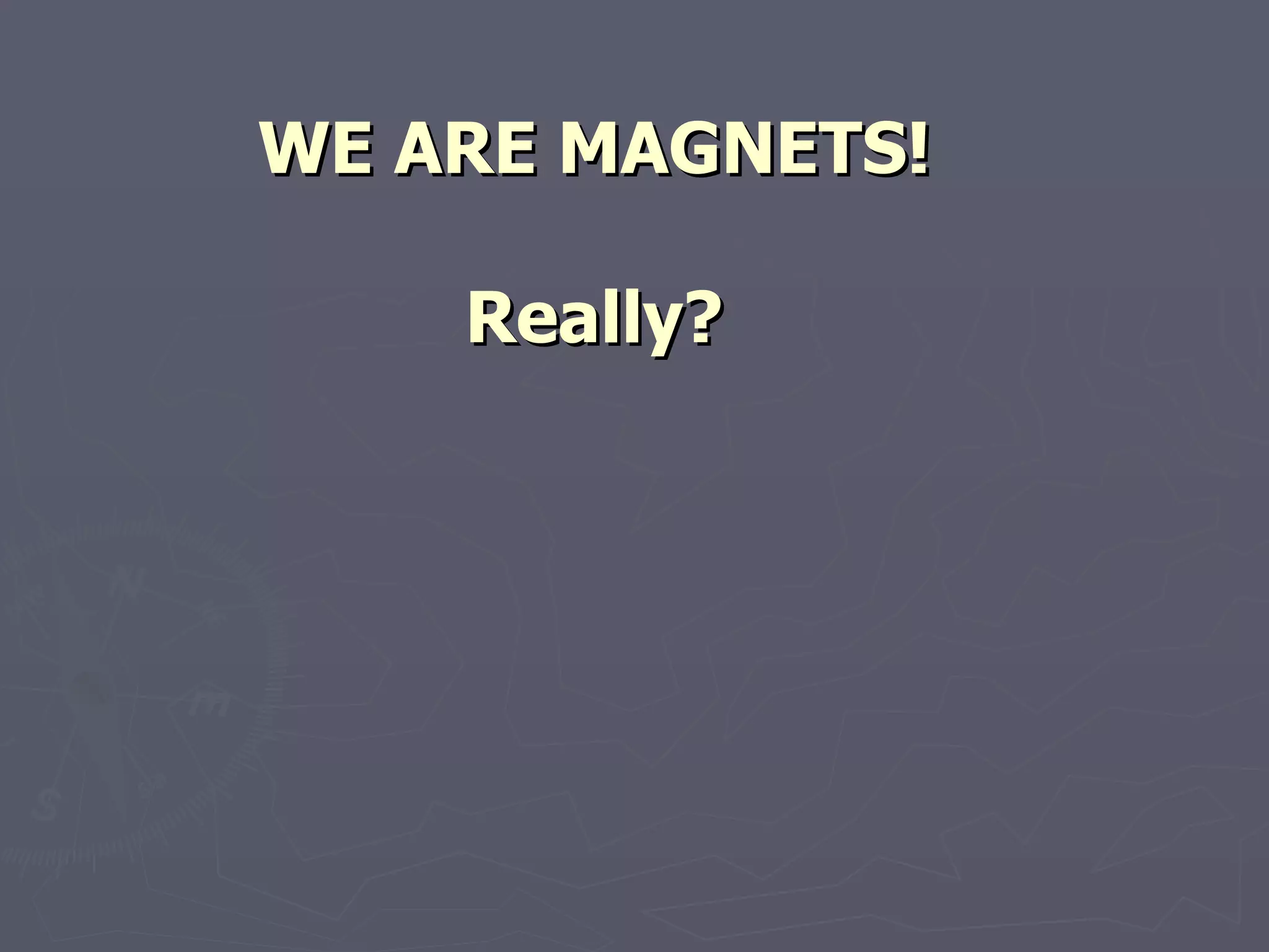 WE ARE MAGNETS! Really? 