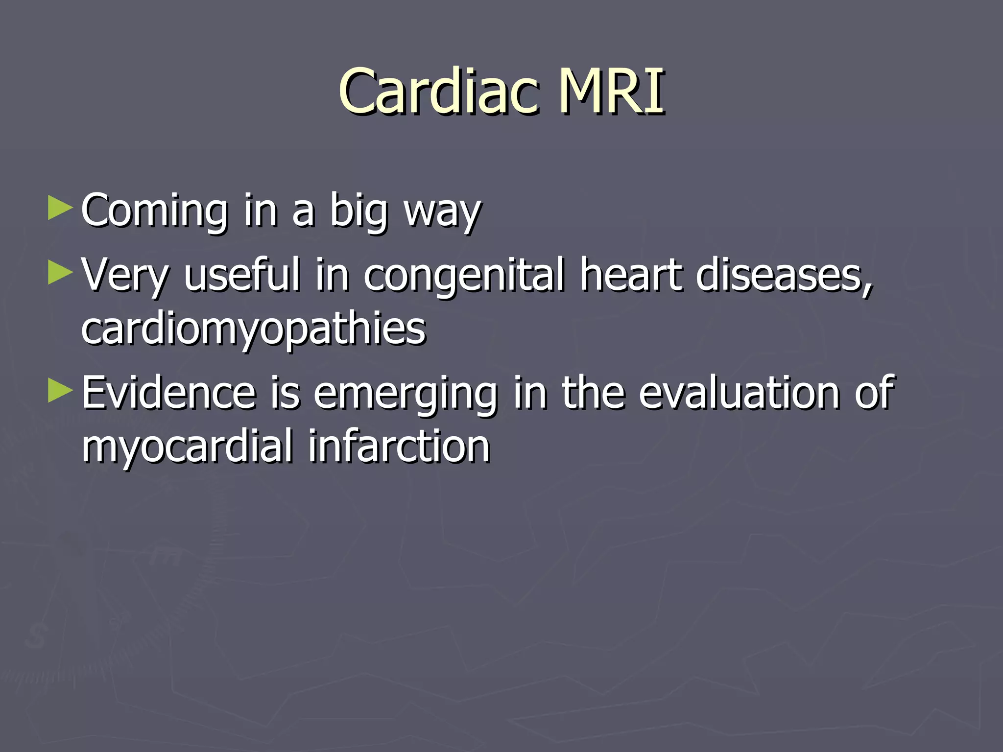 Cardiac MRI Coming in a big way Very useful in congenital heart diseases, cardiomyopathies Evidence is emerging in the evaluation of myocardial infarction 