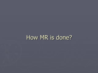 How MR is done? 