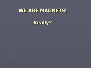 WE ARE MAGNETS! Really? 