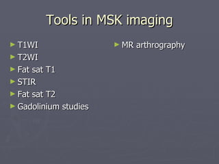 Tools in MSK imaging T1WI T2WI Fat sat T1 STIR Fat sat T2 Gadolinium studies MR arthrography 