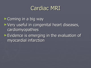 Cardiac MRI Coming in a big way Very useful in congenital heart diseases, cardiomyopathies Evidence is emerging in the evaluation of myocardial infarction 