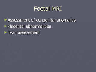 Foetal MRI Assessment of congenital anomalies Placental abnormalities Twin assessment 