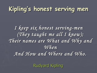 Kipling’s honest serving men <ul><li>I keep six honest serving-men (They taught me all I knew); Their names are What and W...