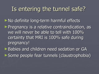 Is entering the tunnel safe?  <ul><li>No definite long-term harmful effects </li></ul><ul><li>Pregnancy is a relative cont...