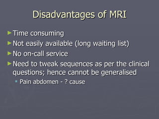 Disadvantages of MRI ,[object Object],[object Object],[object Object],[object Object],[object Object]