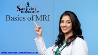 WWW.SANJIVINIDIAGNOSTICS.COM
Basics of MRI
 