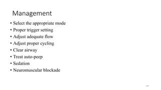 Management
• Select the appropriate mode
• Proper trigger setting
• Adjust adequate flow
• Adjust proper cycling
• Clear airway
• Treat auto-peep
• Sedation
• Neuromuscular blockade
109
 