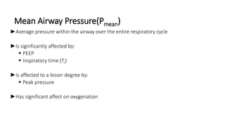 Mean Airway Pressure(Pmean)
►Average pressure within the airway over the entire respiratory cycle
►Is significantly affected by:
 PEEP
 Inspiratory time (TI)
►Is affected to a lesser degree by:
 Peak pressure
►Has significant affect on oxygenation
 