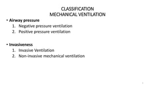 CLASSIFICATION
MECHANICAL VENTILATION
3
• Airway pressure
1. Negative pressure ventilation
2. Positive pressure ventilation
• Invasiveness
1. Invasive Ventilation
2. Non-invasive mechanical ventilation
 