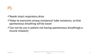 PS
Needs intact respiratory drive
Helps to overcome airway resistance/ tube resistance, so that
spontaneous breathing will be easier
Can not be use in patient not having spontaneous breathing(i.e.
muscle relaxant)
5/28/2021
Department of Anesthesiology and intensive care, Dadeldhura
Hospital
41
 