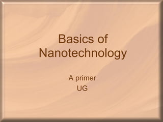 Basics of
Nanotechnology
A primer
UG
 