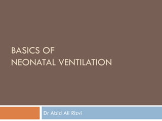 BASICS OF
NEONATAL VENTILATION




      Dr Abid Ali Rizvi
 