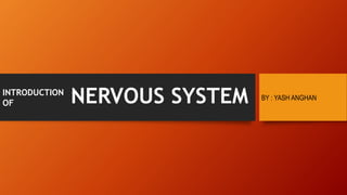 NERVOUS SYSTEM
INTRODUCTION
OF
BY : YASH ANGHAN
 