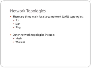 Network Topologies
 There are three main local area network (LAN) topologies:
 Bus

 Star
 Ring

 Other network topologies include:
 Mesh
 Wireless

 