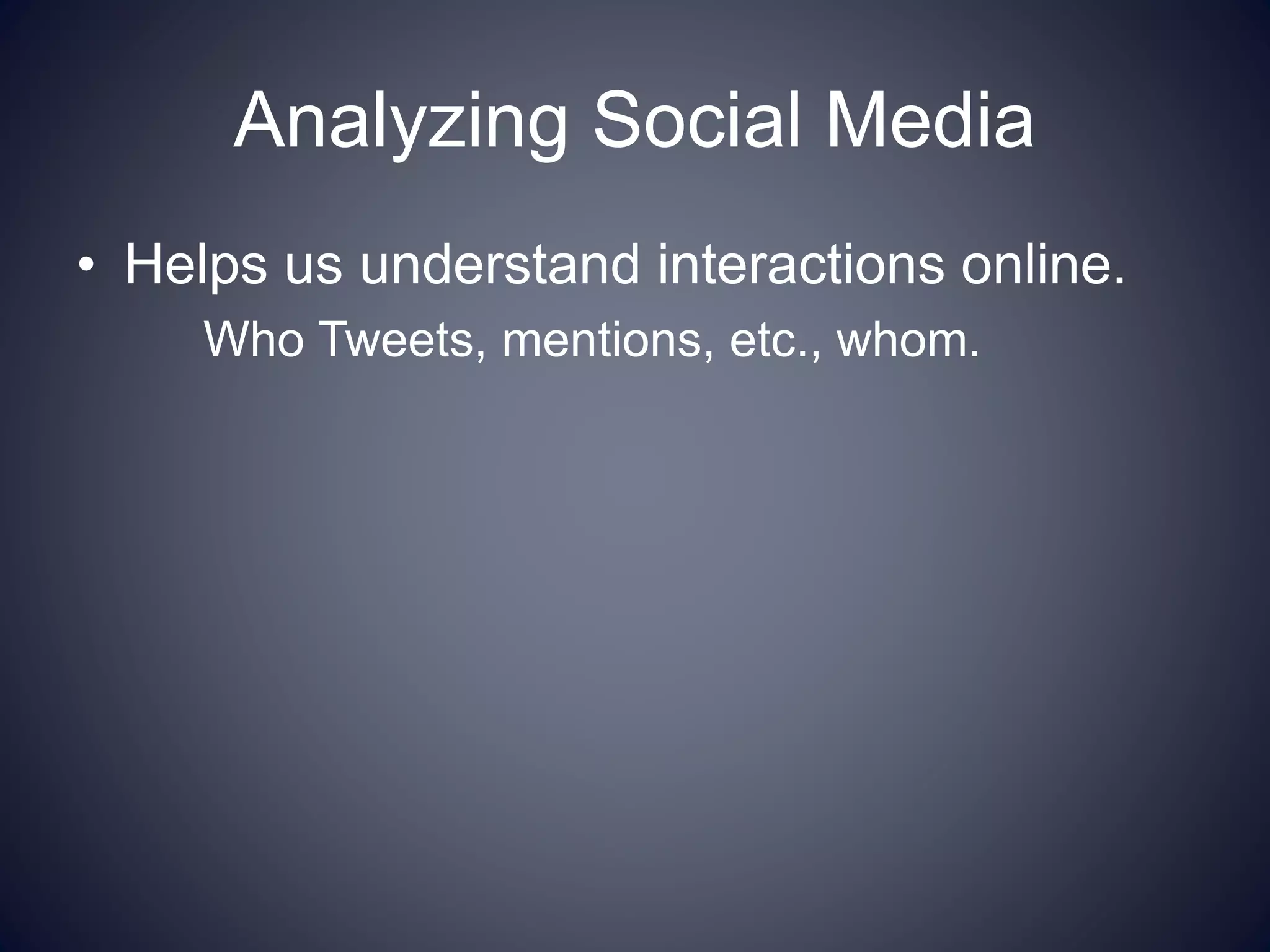Analyzing Social Media
• Helps us understand interactions online.
Who Tweets, mentions, etc., whom.
 