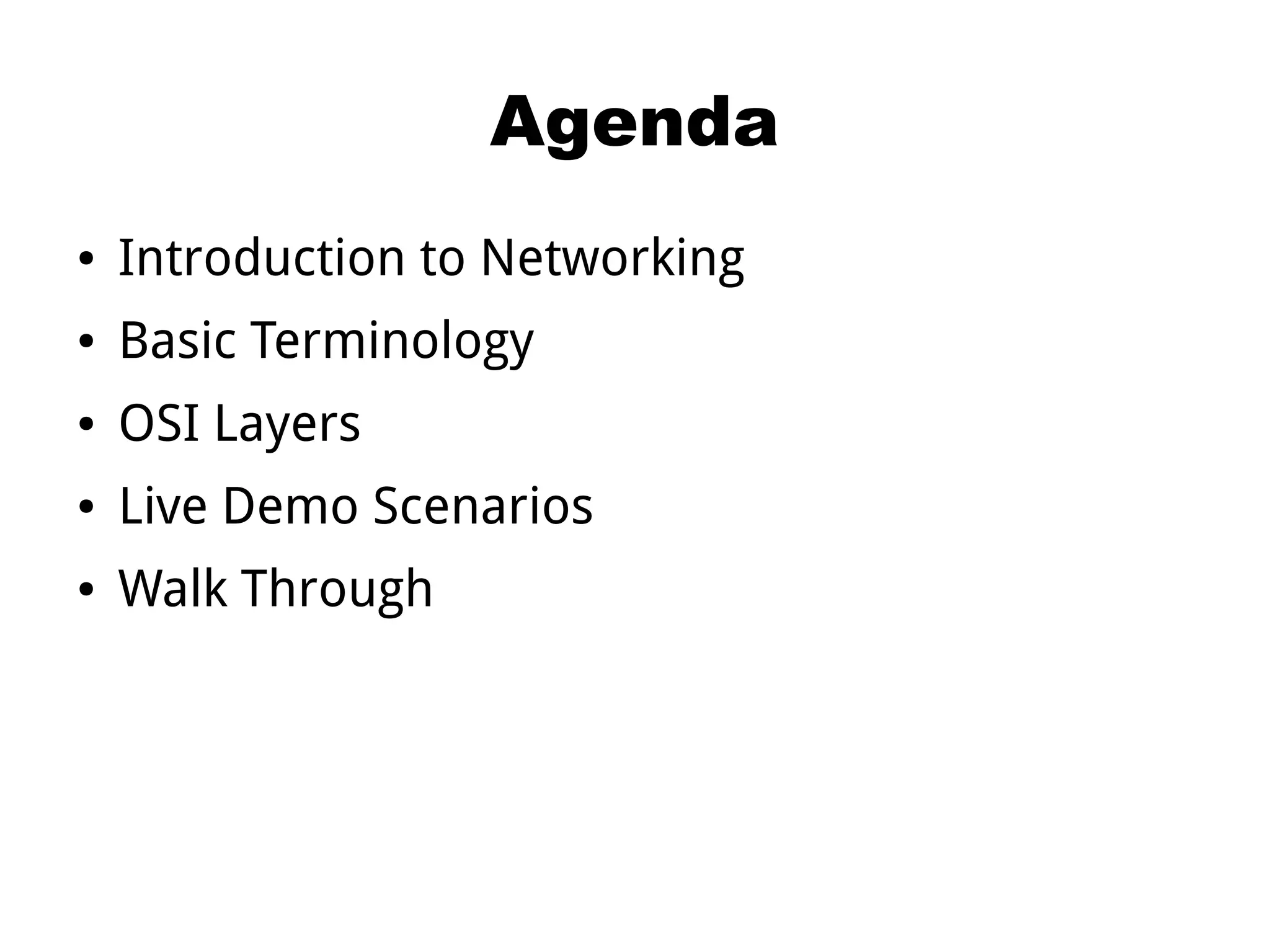 Agenda
● Introduction to Networking
● Basic Terminology
● OSI Layers
● Live Demo Scenarios
● Walk Through