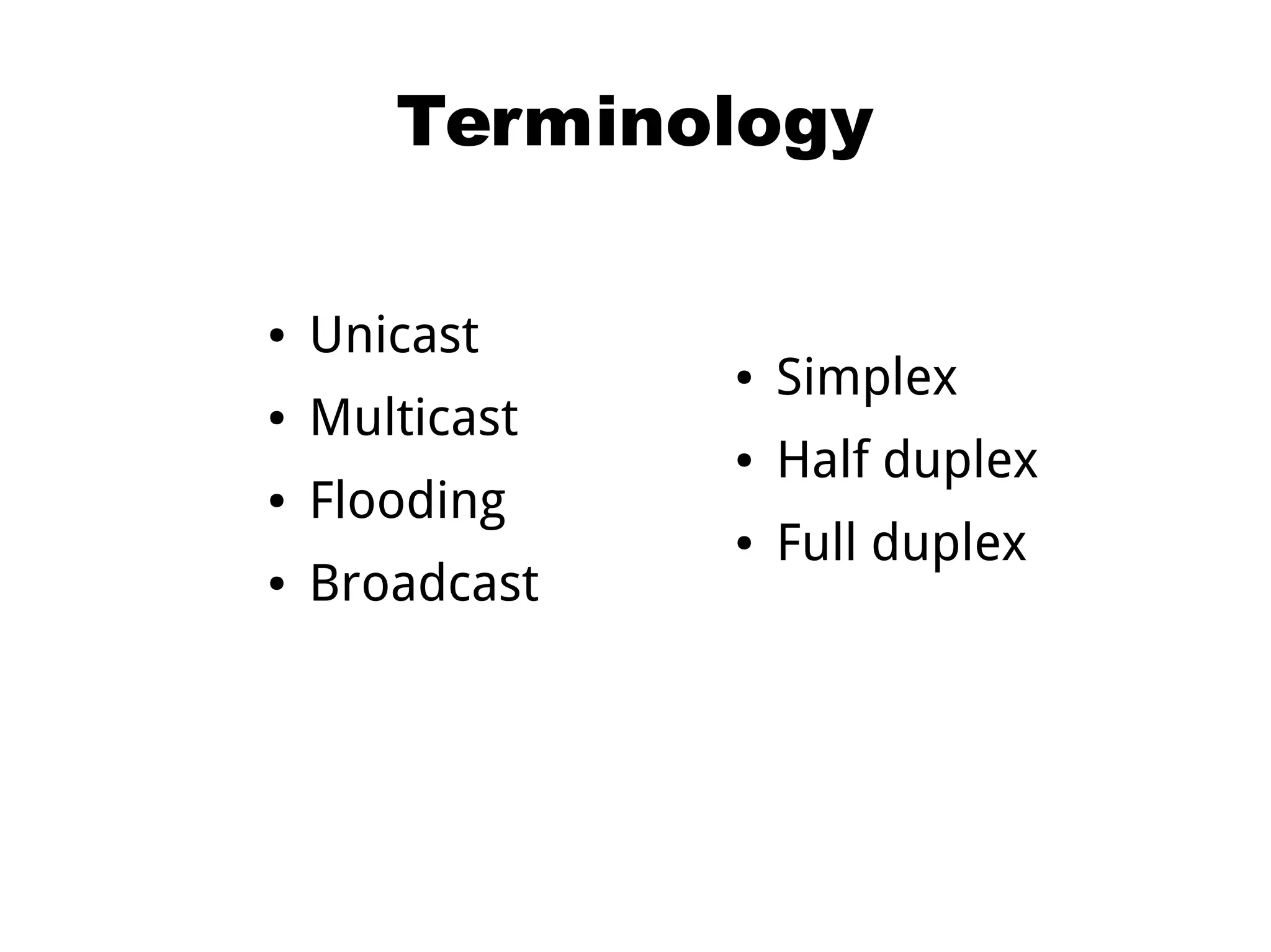 Terminology
● Unicast
● Multicast
● Flooding
● Broadcast
● Simplex
● Half duplex
● Full duplex