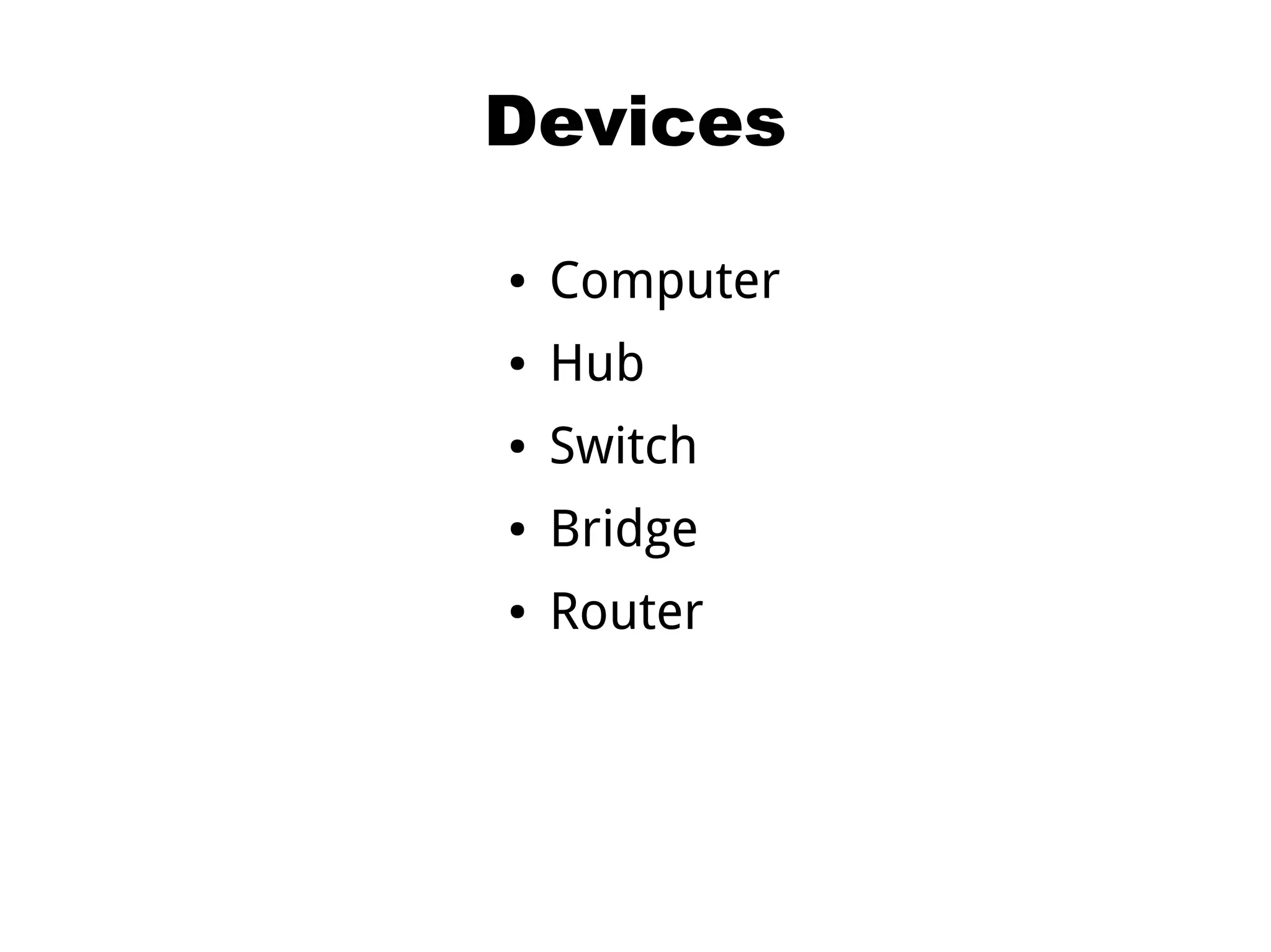 Devices
● Computer
● Hub
● Switch
● Bridge
● Router