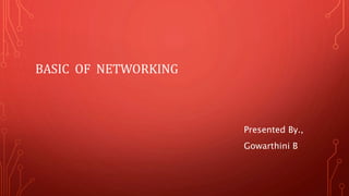 BASIC OF NETWORKING
Presented By.,
Gowarthini B
 
