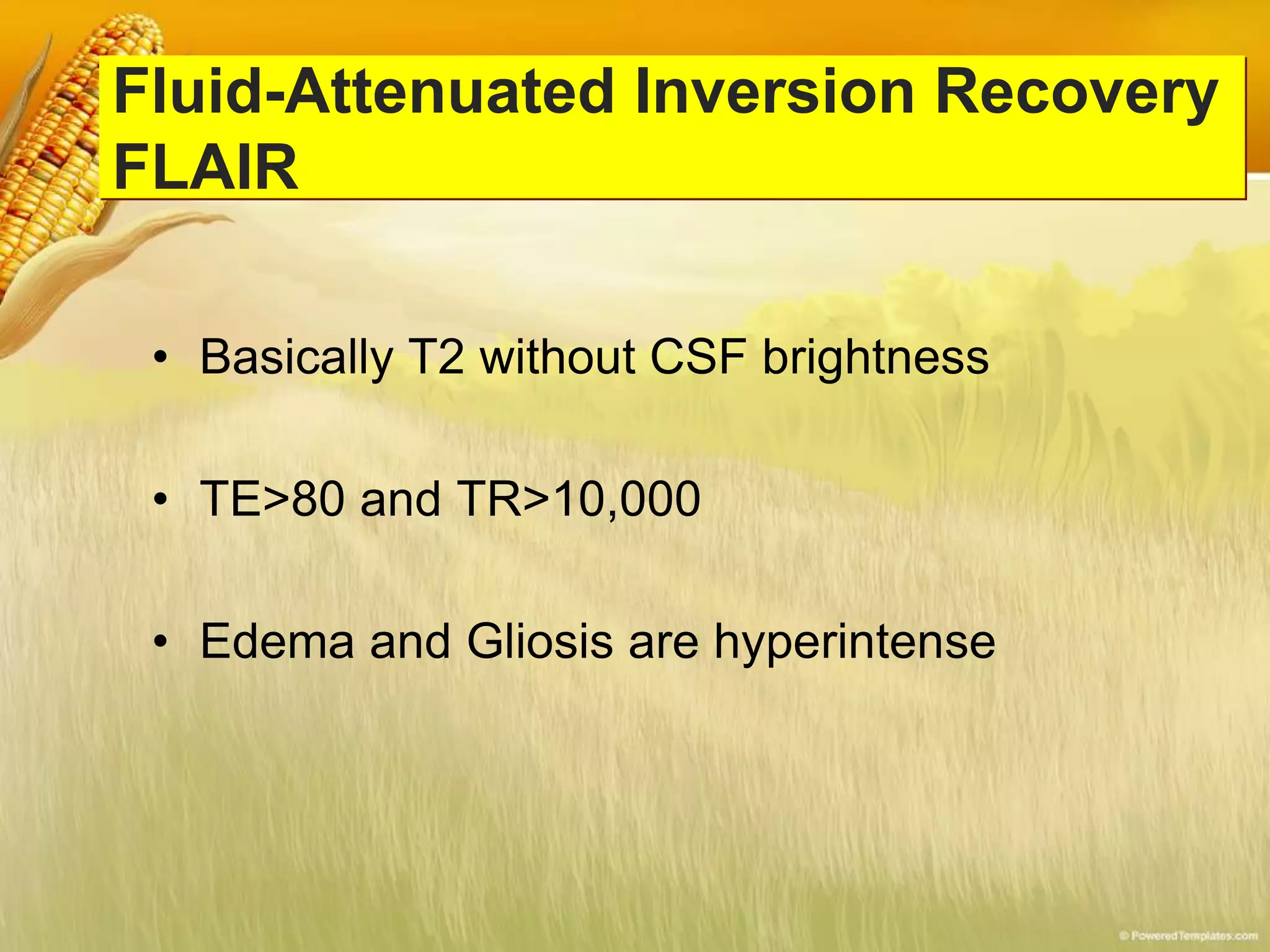 Fluid-Attenuated Inversion Recovery
FLAIR
• Basically T2 without CSF brightness
• TE>80 and TR>10,000
• Edema and Gliosis are hyperintense
 
