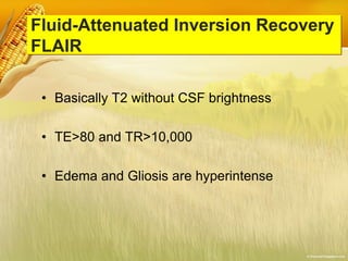 Fluid-Attenuated Inversion Recovery
FLAIR
• Basically T2 without CSF brightness
• TE>80 and TR>10,000
• Edema and Gliosis are hyperintense
 
