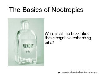 The Basics of Nootropics

What is all the buzz about
these cognitive enhancing
pills?

www.masterminds.thebrainbulwark.com

 