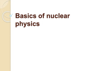 Basics of nuclear
physics
 