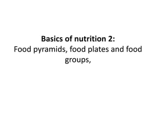 Basics of nutrition 2 food pyramids, plates and groups edited.ppt