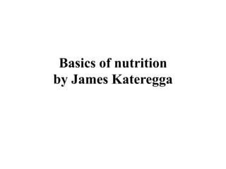 Basics of nutrition
by James Kateregga
 