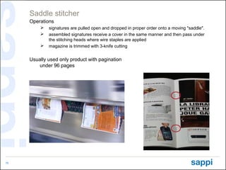 Saddle stitcher
     Operations
            signatures are pulled open and dropped in proper order onto a moving "saddle"...