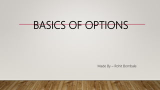BASICS OF OPTIONS
Made By – Rohit Bombale
 