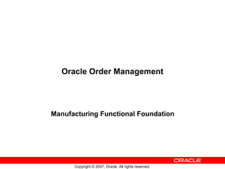 Copyright © 2007, Oracle. All rights reserved.
Oracle Order Management
Manufacturing Functional Foundation
 