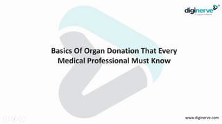 1 www.diginerve.com
Basics Of Organ Donation That Every
Medical Professional Must Know
 