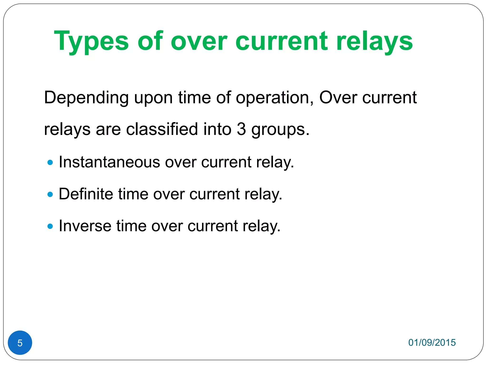 Types of over current relays
Depending upon time of operation, Over current
relays are classified into 3 groups.
 Instantaneous over current relay.
 Definite time over current relay.
 Inverse time over current relay.
01/09/20155
 