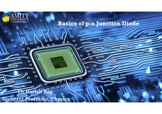 Basics of p-n Junction Diode
Dr Biplab Bag
Assistant Professor, Physics
 