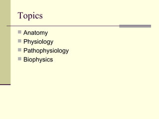 Topics
 Anatomy
 Physiology
 Pathophysiology
 Biophysics
 