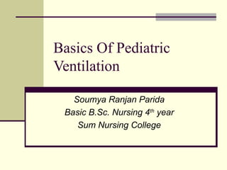 Basics Of Pediatric
Ventilation
Soumya Ranjan Parida
Basic B.Sc. Nursing 4th
year
Sum Nursing College
 