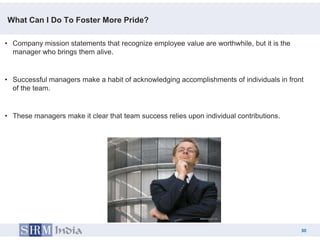 What Can I Do To Foster More Pride?

• Company mission statements that recognize employee value are worthwhile, but it is ...