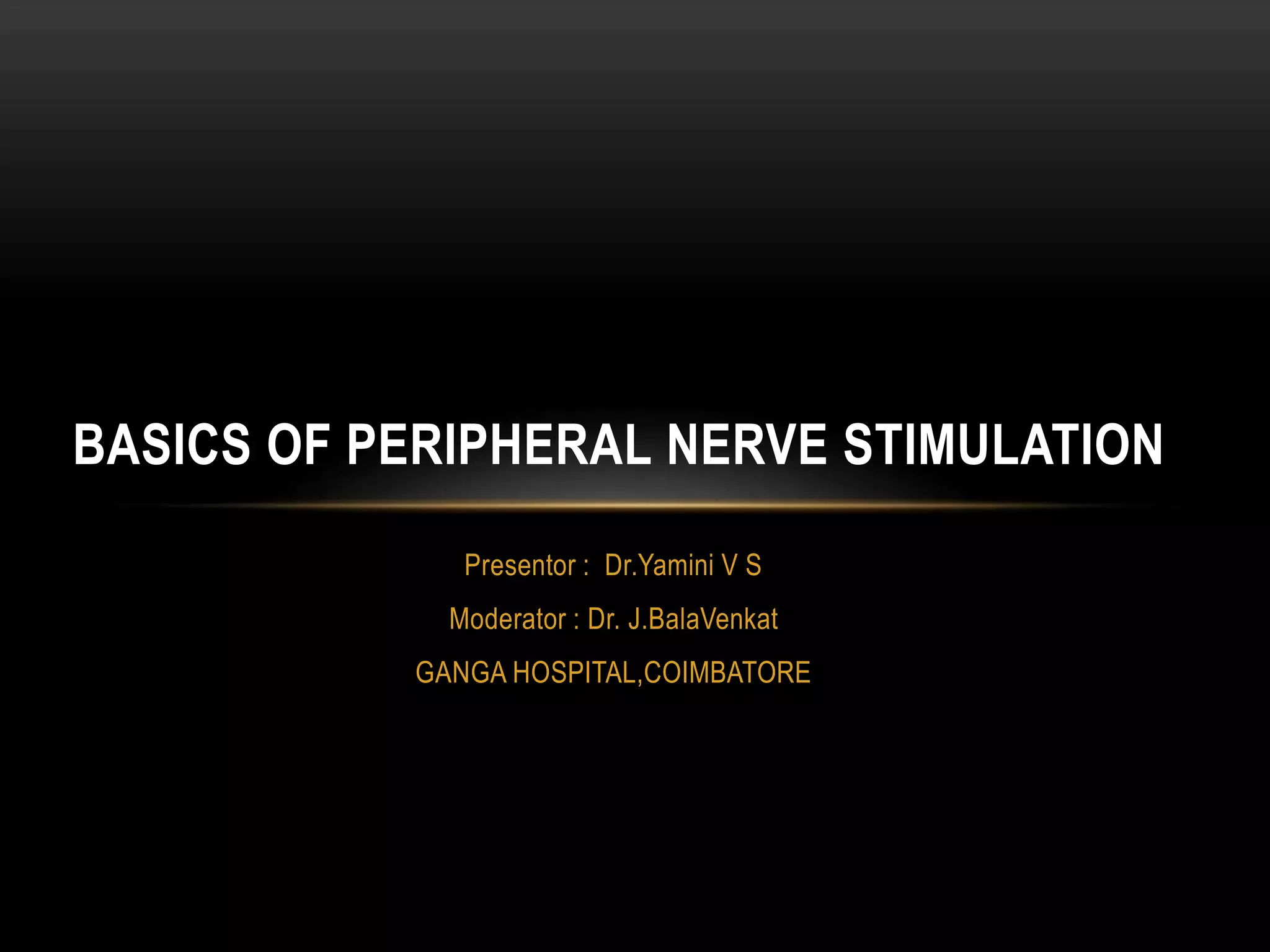 Presentor : Dr.Yamini V S
Moderator : Dr. J.BalaVenkat
GANGA HOSPITAL,COIMBATORE
BASICS OF PERIPHERAL NERVE STIMULATION
 