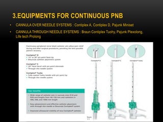 3.EQUIPMENTS FOR CONTINUOUS PNB
• CANNULA OVER NEEDLE SYSTEMS : Contiplex A, Contiplex D, Pajunk Miniset
• CANNULA THROUGH NEEDLE SYSTEMS : Braun Contiplex Tuohy, Pajunk Plexolong,
Life tech Prolong
 