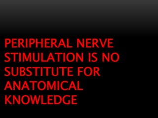 PERIPHERAL NERVE
STIMULATION IS NO
SUBSTITUTE FOR
ANATOMICAL
KNOWLEDGE
 