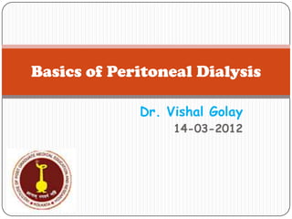 Basics of Peritoneal Dialysis

             Dr. Vishal Golay
                  14-03-2012
 